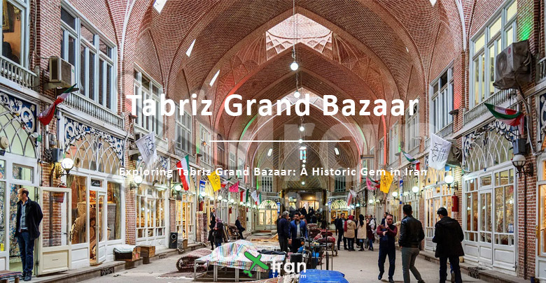 Exploring Tabriz Grand Bazaar: A Historic Gem in Iran